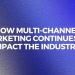 How Multi-Channel Marketing Continues To Impact The Industry