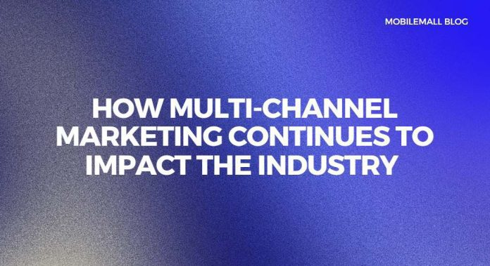 How Multi-Channel Marketing Continues To Impact The Industry
