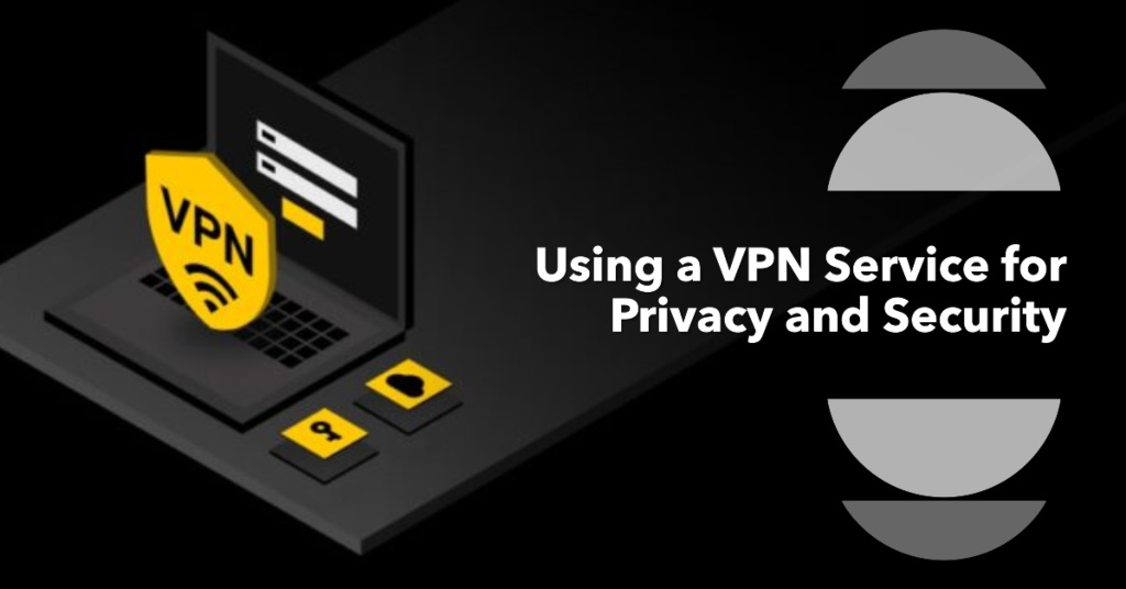 Using a VPN Service for Privacy and Security